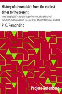 History of circumcision from the earliest times to the present : $b Moral and physical reasons for its performance, with a history of eunuchism, hermaphrodism, etc., and of the different operations practiced upon the prepuce