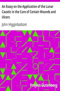 An Essay on the Application of the Lunar Caustic in the Cure of Certain Wounds and Ulcers