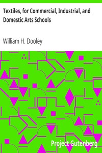 Textiles, for Commercial, Industrial, and Domestic Arts Schools: Also Adapted to Those Engaged in Wholesale and Retail Dry Goods, Wool, Cotton, and Dressmaker's Trades