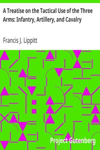 A Treatise on the Tactical Use of the Three Arms: Infantry, Artillery, and Cavalry