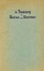 A Treasury of Heroes and Heroines: A Record of High Endeavour and Strange Adventure from 500 B.C. to 1920 A.D.