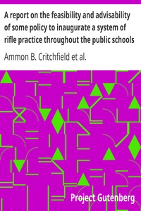 A report on the feasibility and advisability of some policy to inaugurate a system of rifle practice throughout the public schools of the country