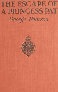 The Escape of a Princess Pat: Being the full account of the capture and fifteen months' imprisonment of Corporal Edwards, of the Princess Patricia's Canadian Light Infantry, and his final escape from Germany into Holland