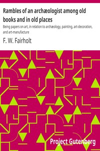 Rambles of an archæologist among old books and in old places : $b Being papers on art, in relation to archæology, painting, art-decoration, and art-manufacture