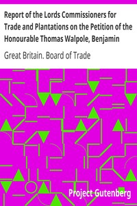 Report of the Lords Commissioners for Trade and Plantations on the Petition of the Honourable Thomas Walpole, Benjamin Franklin, John Sargent, and Samuel Wharton, Esquires, and their Associates: 1772
