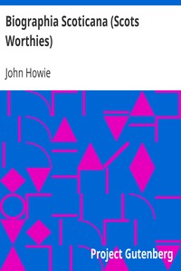 Biographia Scoticana (Scots Worthies): A Brief Historical Account of the Lives, Characters, and Memorable Transactions of the Most Eminent Scots Worthies