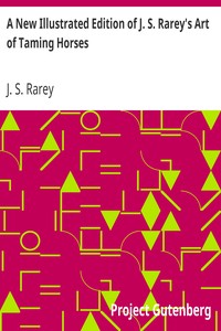 A New Illustrated Edition of J. S. Rarey's Art of Taming Horses: With the Substance of the Lectures at the Round House, and Additional Chapters on Horsemanship and Hunting, for the Young and Timid