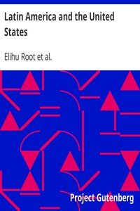 Latin America and the United States: Addresses by Elihu Root