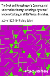 The Cook and Housekeeper's Complete and Universal Dictionary; Including a System of Modern Cookery, in all Its Various Branches, Adapted to the Use of Private Families