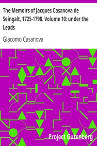 The Memoirs of Jacques Casanova de Seingalt, 1725-1798. Volume 10: under the Leads