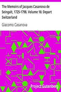 The Memoirs of Jacques Casanova de Seingalt, 1725-1798. Volume 16: Depart Switzerland