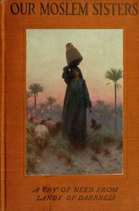 Our Moslem Sisters: A Cry of Need from Lands of Darkness Interpreted by Those Who Heard It