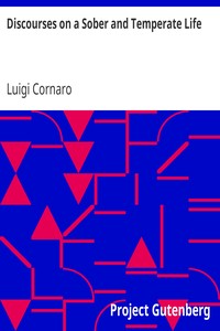 Discourses on a Sober and Temperate Life: Wherein Is Demonstrated, by His Own Example, the Method of Preserving Health to Extreme Old Age