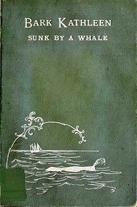 Bark Kathleen Sunk By A Whale: To Which is Added an Account of Two Like Occurrences, the Loss of Ships Ann Alexander and Essex