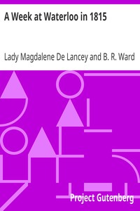 A Week at Waterloo in 1815: Lady De Lancey's Narrative: Being an Account of How She Nursed Her Husband, Colonel Sir William Howe De Lancey, Quartermaster-General of the Army, Mortally Wounded in the Great Battle