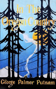 In the Oregon Country: Out-Doors in Oregon, Washington, and California Together with some Legendary Lore, and Glimpses of the Modern West in the Making
