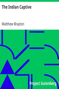 The Indian Captive: A narrative of the adventures and sufferings of Matthew Brayton in his thirty-four years of captivity among the Indians of north-western America