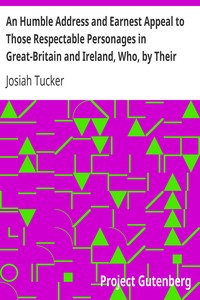 An Humble Address and Earnest Appeal to Those Respectable Personages in Great-Britain and Ireland, Who, by Their Great and Permanent Interest in Landed Property, Their Liberal Education, Elevated Rank, and Enlarged Views, Are the Ablest to Judge, and the Fittest to Decide, Whether a Connection with, Or a Separation from the Continental Colonies of America, Be Most for the National Advantage, and the Lasting Benefit of These Kingdoms