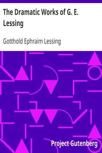 The Dramatic Works of G. E. Lessing: Miss Sara Sampson, Philotas, Emilia Galotti, Nathan the Wise