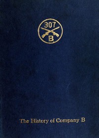 Company B, 307th Infantry: Its history, honor roll, company roster, Sept., 1917, May, 1919