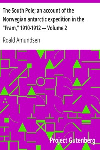 The South Pole; an account of the Norwegian antarctic expedition in the "Fram," 1910-1912 — Volume 2