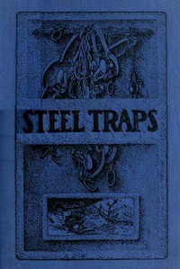 Steel Traps: Describes the Various Makes and Tells How to Use Them, Also Chapters on Care of Pelts, Etc.