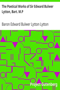 The Poetical Works of Sir Edward Bulwer Lytton, Bart. M.P.