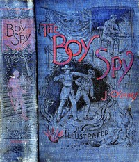 The Boy Spy: A substantially true record of secret service during the war of the rebellion, a correct account of events witnessed by a soldier