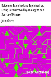 Epidemics Examined and Explained: or, Living Germs Proved by Analogy to be a Source of Disease