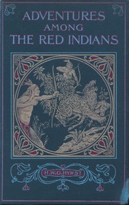 Adventures Among the Red Indians: Romantic Incidents and Perils Amongst the Indians of North and South America