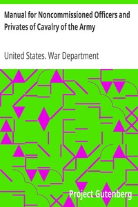 Manual for Noncommissioned Officers and Privates of Cavalry of the Army: of the United States 1917. To be also used by Engineer Companies (Mounted) for Cavalry Instruction and Training
