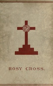 Mysteries of the Rosie Cross: Or, the History of that Curious Sect of the Middle Ages, Known as the Rosicrucians; with Examples of their Pretensions and Claims as Set Forth in the Writings of Their Leaders and Disciples