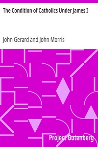 The Condition of Catholics Under James I.: Father Gerard's Narrative of the Gunpowder Plot