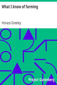 What I know of farming:: a series of brief and plain expositions of practical agriculture as an art based upon science