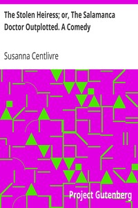 The Stolen Heiress; or, The Salamanca Doctor Outplotted. A Comedy