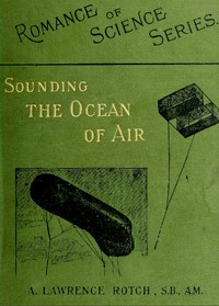 Sounding the Ocean of Air: Being Six Lectures Delivered Before the Lowell Institute of Boston, in December 1898