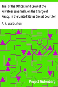 Trial of the Officers and Crew of the Privateer Savannah, on the Charge of Piracy, in the United States Circuit Court for the Southern District of New York