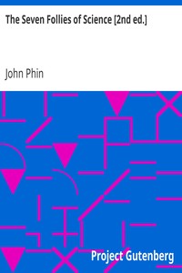 The Seven Follies of Science [2nd ed.]: A popular account of the most famous scientific impossibilities and the attempts which have been made to solve them. To which is added a small budget of interesting paradoxes, illusions, and marvels