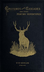 Cruisings in the Cascades: A Narrative of Travel, Exploration, Amateur Photography,; Hunting, and Fishing