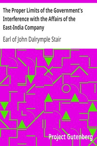 The Proper Limits of the Government's Interference with the Affairs of the East-India Company: Attempted to be Assigned with some few Reflections Extorted by, and on, the Distracted State of the Times
