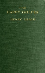 The Happy Golfer: Being Some Experiences, Reflections, and a Few Deductions of a Wandering Golfer
