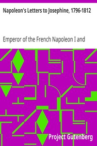 Napoleon's Letters to Josephine, 1796-1812: For the First Time Collected and Translated, with Notes Social, Historical, and Chronological, from Contemporary Sources