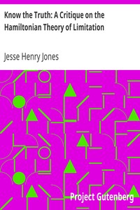 Know the Truth: A Critique on the Hamiltonian Theory of Limitation: Including Some Strictures Upon the Theories of Rev. Henry L. Mansel and Mr. Herbert Spencer