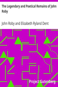 The Legendary and Poetical Remains of John Roby: author of 'Traditions of Lancashire', with a sketch of his literary life and character