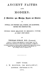 Ancient Faiths And Modern: A Dissertation upon Worships, Legends and Divinities in Central and Western Asia, Europe, and Elsewhere, Before the Christian Era. Showing Their Relations to Religious Customs as They Now Exist.