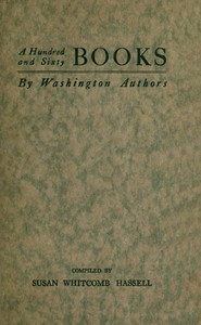 A Hundred and Sixty Books by Washington Authors: Some Other Writers Who are Contributors to Periodical Literature; Lines Worth Knowing by Heart