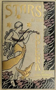 Stars of the Opera: A Description of Operas & a Series of Personal Interviews with Marcela Sembrich, Emma Eames, Emma Calvé, Lillian Nordica, Lilli Lehmann, Geraldine Farrar & Nellie Melba