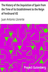 The History of the Inquisition of Spain from the Time of its Establishment to the Reign of Ferdinand VII.