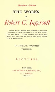 The Works of Robert G. Ingersoll, Vol. 03 (of 12): Dresden Edition—Lectures