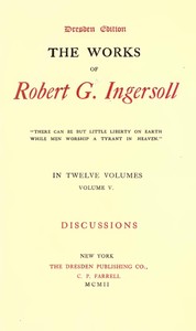 The Works of Robert G. Ingersoll, Vol. 05 (of 12): Dresden Edition—Discussions